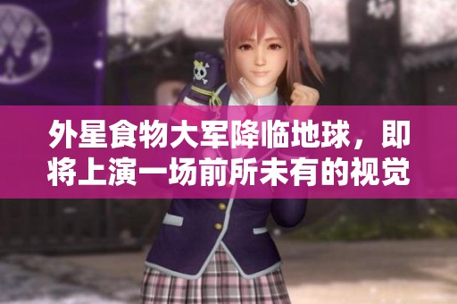 外星食物大军降临地球，即将上演一场前所未有的视觉盛宴之旅