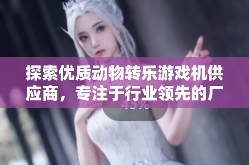 探索优质动物转乐游戏机供应商，专注于行业领先的厂家和企业信息分享