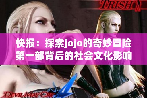 快报：探索jojo的奇妙冒险第一部背后的社会文化影响与作品价值解析