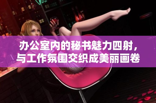 办公室内的秘书魅力四射，与工作氛围交织成美丽画卷