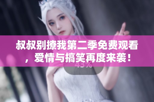 叔叔别撩我第二季免费观看，爱情与搞笑再度来袭！