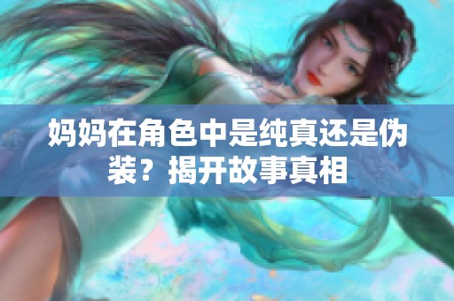妈妈在角色中是纯真还是伪装？揭开故事真相