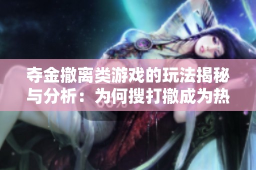 夺金撤离类游戏的玩法揭秘与分析：为何搜打撤成为热门选择的背后原因