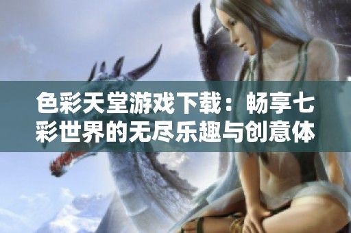 色彩天堂游戏下载：畅享七彩世界的无尽乐趣与创意体验