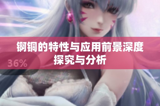 锕铜的特性与应用前景深度探究与分析