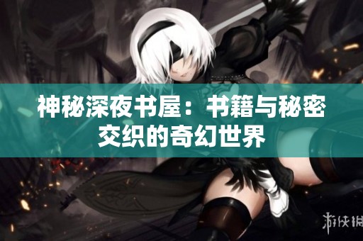 神秘深夜书屋：书籍与秘密交织的奇幻世界