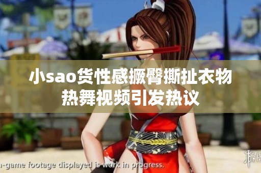 小sao货性感撅臀撕扯衣物热舞视频引发热议