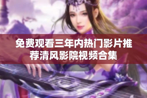 免费观看三年内热门影片推荐清风影院视频合集