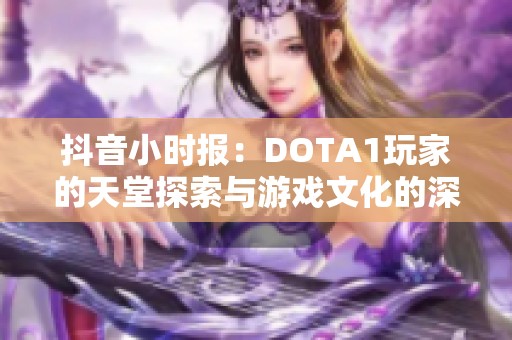 抖音小时报：DOTA1玩家的天堂探索与游戏文化的深度连接