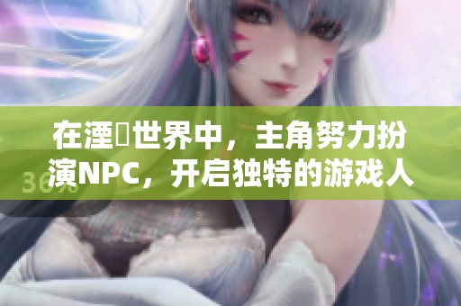 在湮婸世界中，主角努力扮演NPC，开启独特的游戏人生探险之旅