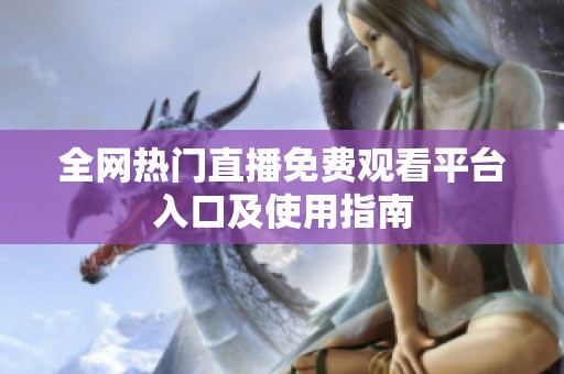 全网热门直播免费观看平台入口及使用指南