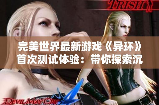 完美世界最新游戏《异环》首次测试体验：带你探索沉浸式奇幻世界的无限魅力