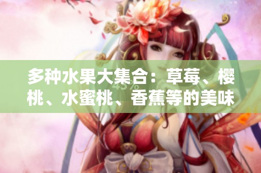多种水果大集合：草莓、樱桃、水蜜桃、香蕉等的美味探索