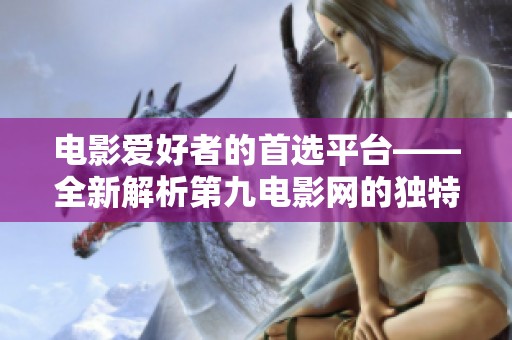 电影爱好者的首选平台——全新解析第九电影网的独特魅力