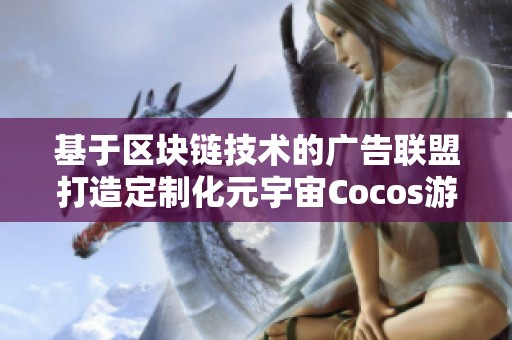 基于区块链技术的广告联盟打造定制化元宇宙Cocos游戏服务于企业需求