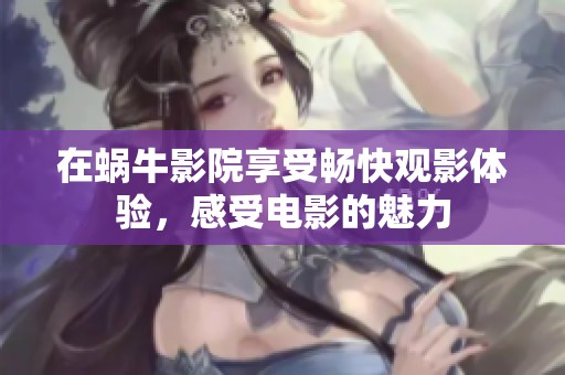 在蜗牛影院享受畅快观影体验，感受电影的魅力