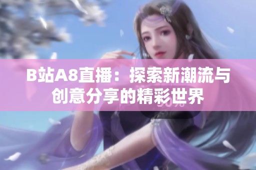 B站A8直播：探索新潮流与创意分享的精彩世界