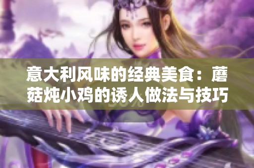 意大利风味的经典美食：蘑菇炖小鸡的诱人做法与技巧