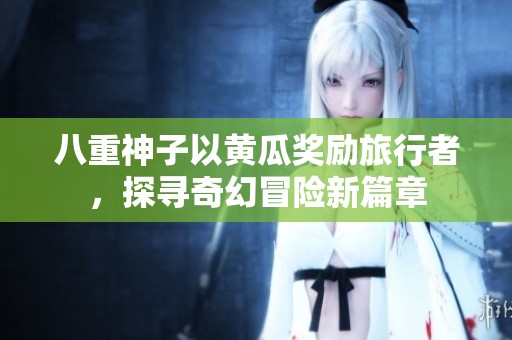 八重神子以黄瓜奖励旅行者，探寻奇幻冒险新篇章