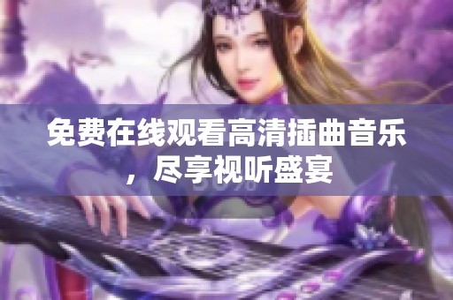 免费在线观看高清插曲音乐，尽享视听盛宴