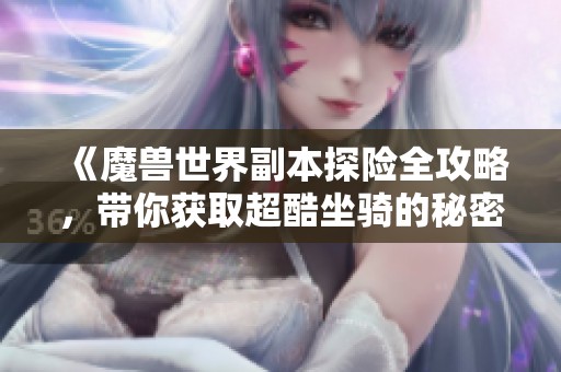 《魔兽世界副本探险全攻略，带你获取超酷坐骑的秘密技巧！》