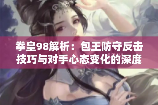 拳皇98解析：包王防守反击技巧与对手心态变化的深度分析
