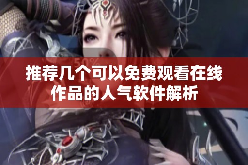 推荐几个可以免费观看在线作品的人气软件解析