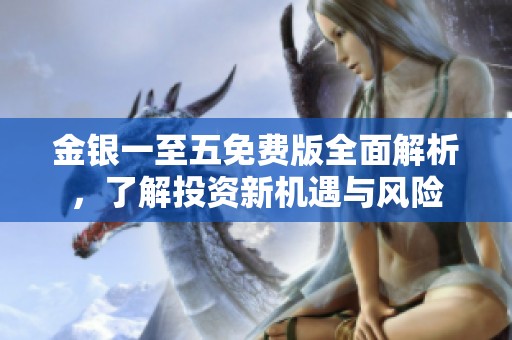 金银一至五免费版全面解析，了解投资新机遇与风险