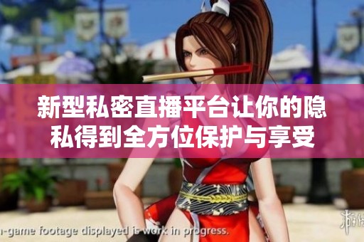 新型私密直播平台让你的隐私得到全方位保护与享受