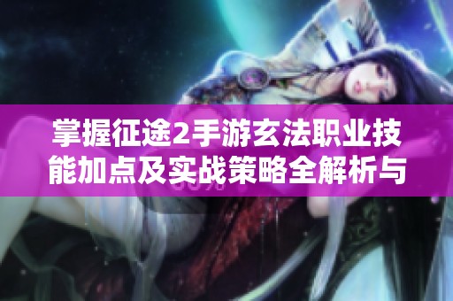 掌握征途2手游玄法职业技能加点及实战策略全解析与分享技巧