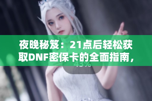 夜晚秘笈：21点后轻松获取DNF密保卡的全面指南，助你安全畅玩游戏