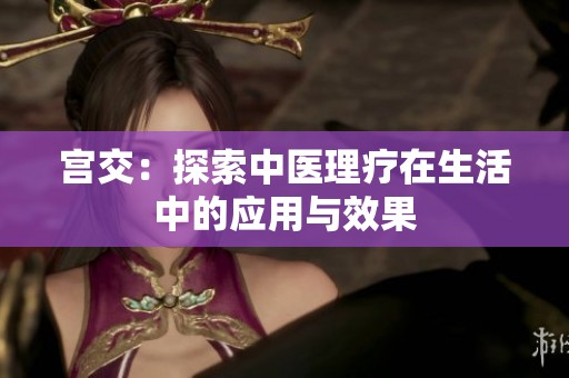 宫交：探索中医理疗在生活中的应用与效果