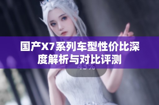 国产X7系列车型性价比深度解析与对比评测