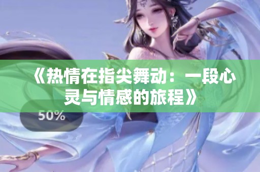 《热情在指尖舞动：一段心灵与情感的旅程》