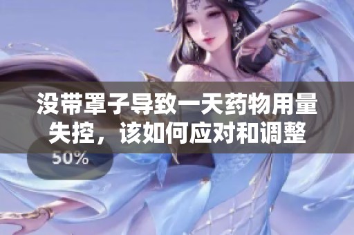 没带罩子导致一天药物用量失控，该如何应对和调整