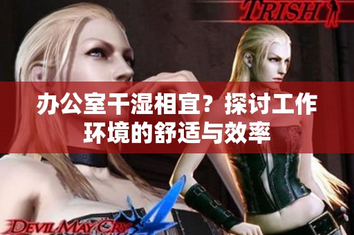 办公室干湿相宜？探讨工作环境的舒适与效率