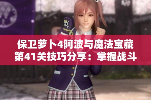 保卫萝卜4阿波与魔法宝藏第41关技巧分享：掌握战斗中关键时刻的爆发策略