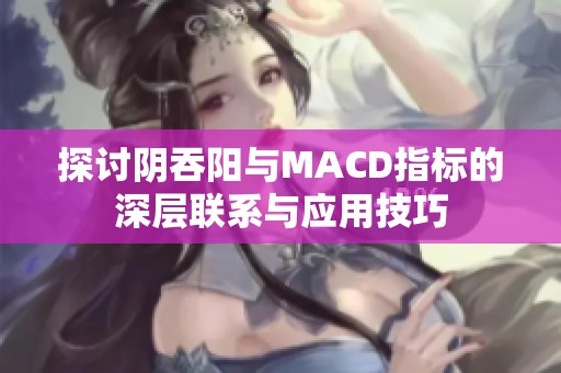 探讨阴吞阳与MACD指标的深层联系与应用技巧