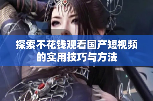 探索不花钱观看国产短视频的实用技巧与方法