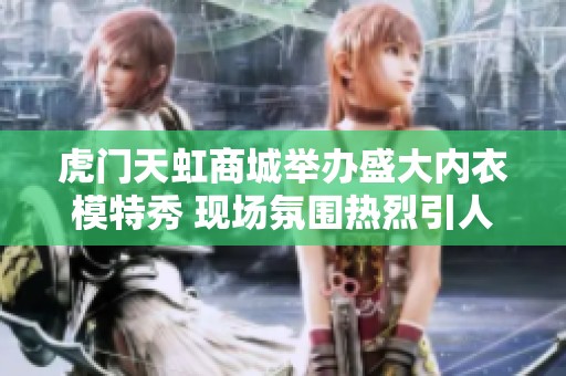 虎门天虹商城举办盛大内衣模特秀 现场氛围热烈引人瞩目