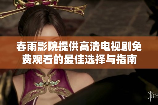 春雨影院提供高清电视剧免费观看的最佳选择与指南