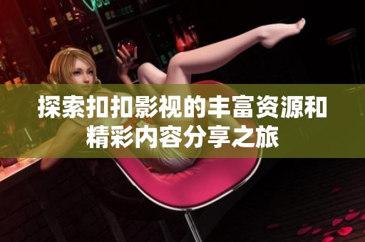 探索扣扣影视的丰富资源和精彩内容分享之旅