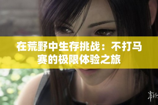 在荒野中生存挑战：不打马赛的极限体验之旅