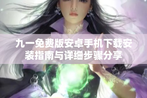 九一免费版安卓手机下载安装指南与详细步骤分享