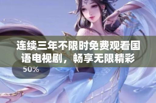 连续三年不限时免费观看国语电视剧，畅享无限精彩