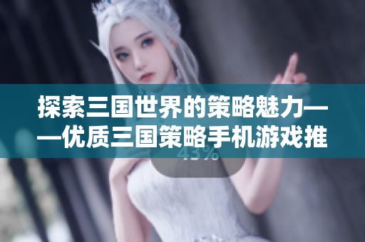 探索三国世界的策略魅力——优质三国策略手机游戏推荐合集汇总