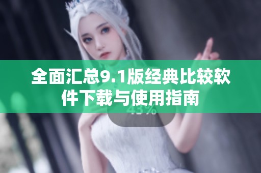 全面汇总9.1版经典比较软件下载与使用指南