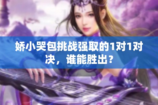 娇小哭包挑战强取的1对1对决，谁能胜出？