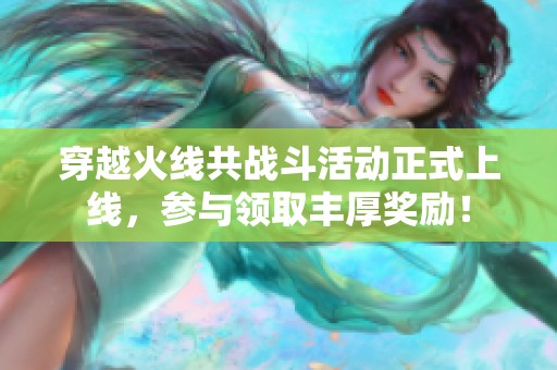 穿越火线共战斗活动正式上线，参与领取丰厚奖励！