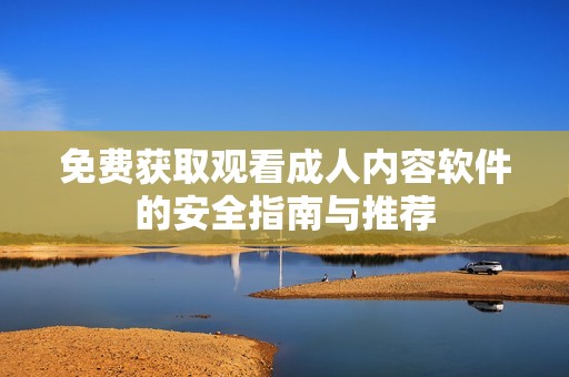 免费获取观看成人内容软件的安全指南与推荐